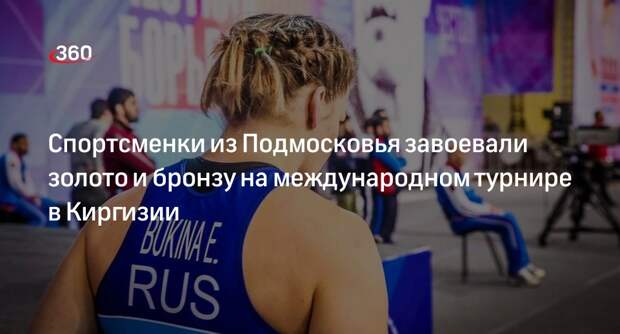 Спортсменки из Подмосковья завоевали золото и бронзу на международном турнире в Киргизии