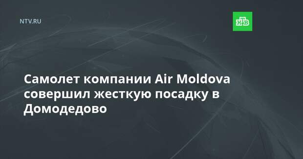 Самолет компании Air Moldova совершил жесткую посадку в Домодедово