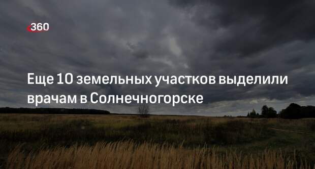 Еще 10 земельных участков выделили врачам в Солнечногорске