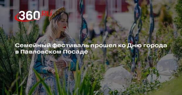 Семейный фестиваль прошел ко Дню города в Павловском Посаде