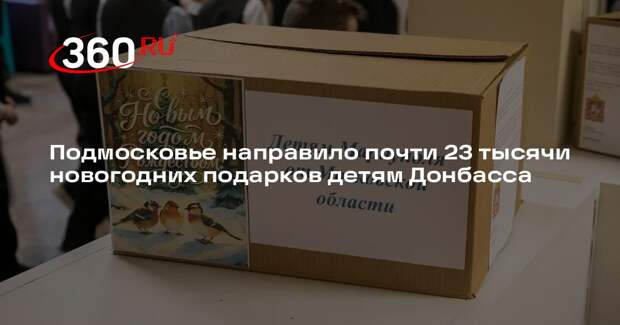 Подмосковье направило почти 23 тысячи новогодних подарков детям Донбасса