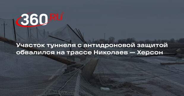 Участок туннеля с антидроновой защитой обвалился на трассе Николаев — Херсон