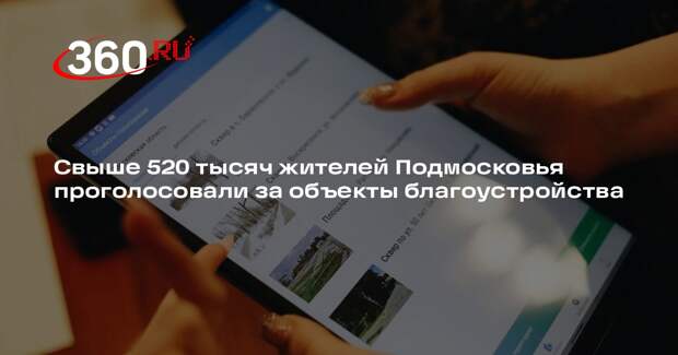 Свыше 520 тысяч жителей Подмосковья проголосовали за объекты благоустройства