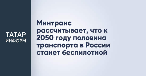 Минтранс рассчитывает, что к 2050 году половина транспорта в России станет беспилотной