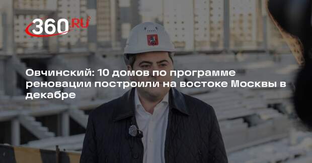 Овчинский: 10 домов по программе реновации построили на востоке Москвы в декабре