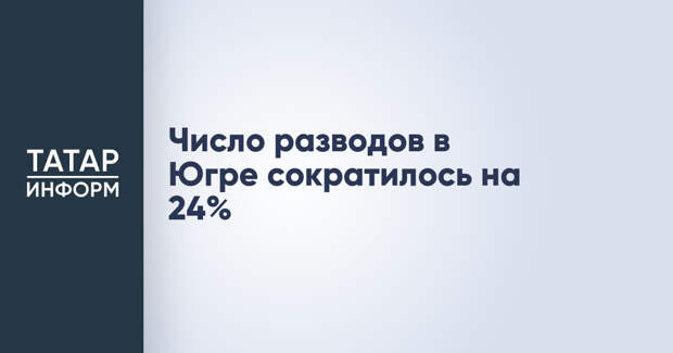 Число разводов в Югре сократилось на 24%