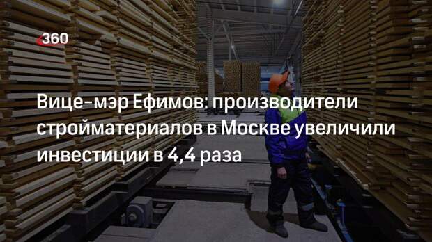 Вице-мэр Ефимов: производители стройматериалов в Москве увеличили инвестиции в 4,4 раза