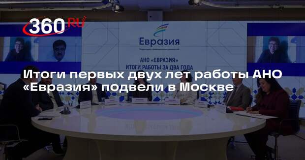 Итоги первых двух лет работы АНО «Евразия» подвели в Москве