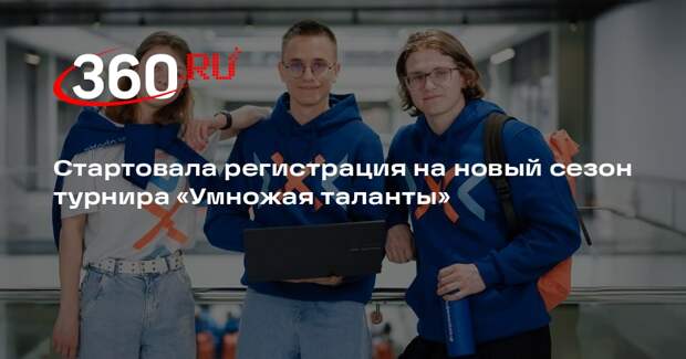 Стартовала регистрация на новый сезон турнира «Умножая таланты»