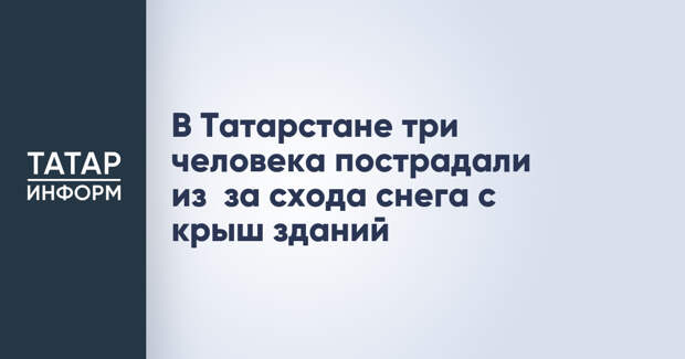 В Татарстане три человека пострадали из‑за схода снега с крыш зданий