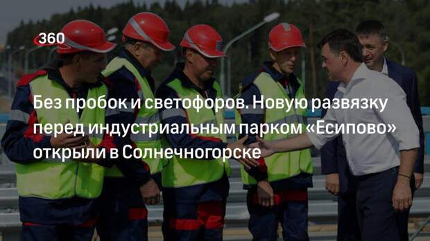 Без пробок и светофоров. Новую развязку перед индустриальным парком «Есипово» открыли в Солнечногорске