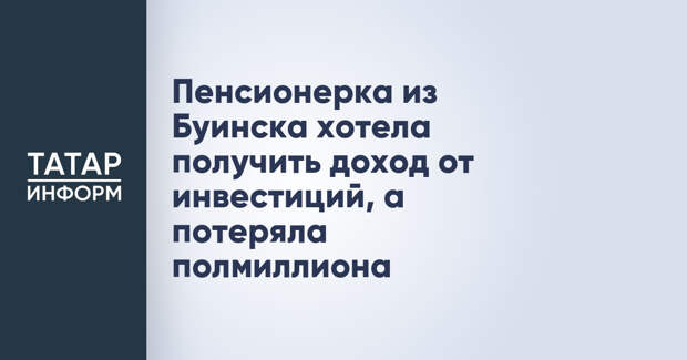 Пенсионерка из Буинска хотела получить доход от инвестиций, а потеряла полмиллиона