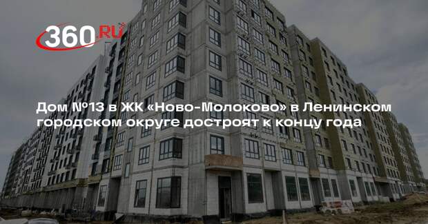Дом №13 в ЖК «Ново-Молоково» в Ленинском городском округе достроят к концу года