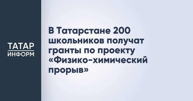 В Татарстане 200 школьников получат гранты по проекту «Физико-химический прорыв»