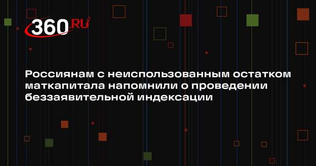Россиянам с неиспользованным остатком маткапитала напомнили о проведении беззаявительной индексации