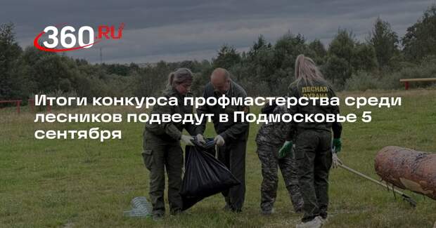 Итоги конкурса профмастерства среди лесников подведут в Подмосковье 5 сентября