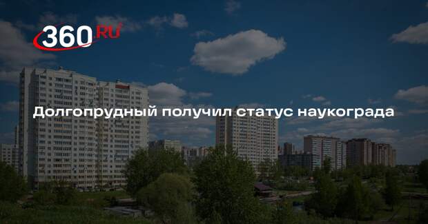Долгопрудный получил статус наукограда