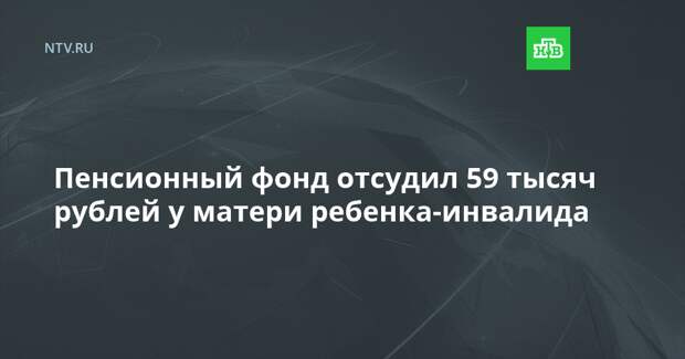 Пенсионный фонд отсудил 59 тысяч рублей у матери ребенка-инвалида