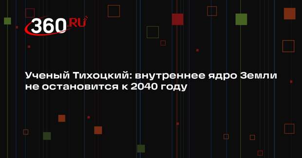 Ученый Тихоцкий: внутреннее ядро Земли не остановится к 2040 году