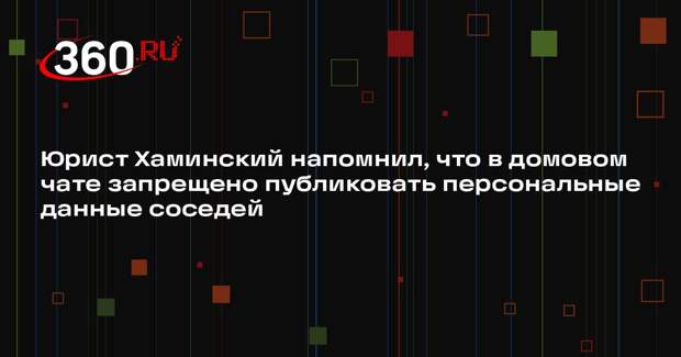 Юрист Хаминский напомнил, что в домовом чате запрещено публиковать персональные данные соседей