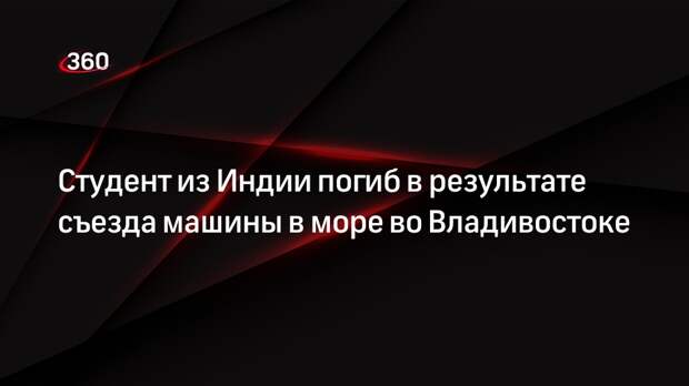 Студент из Индии погиб в результате съезда машины в море во Владивостоке