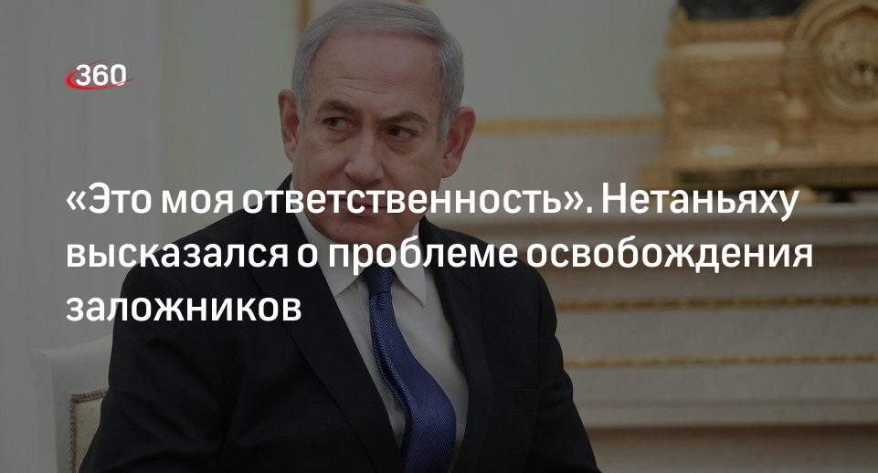 Нетаньяху взял на себя ответственность за освобождение заложников из Газы