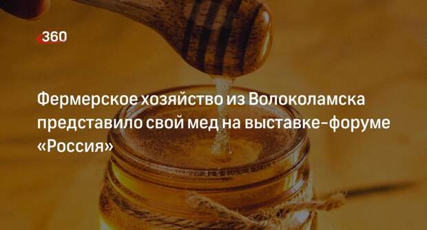 Фермерское хозяйство из Волоколамска представило свой мед на выставке-форуме «Россия»