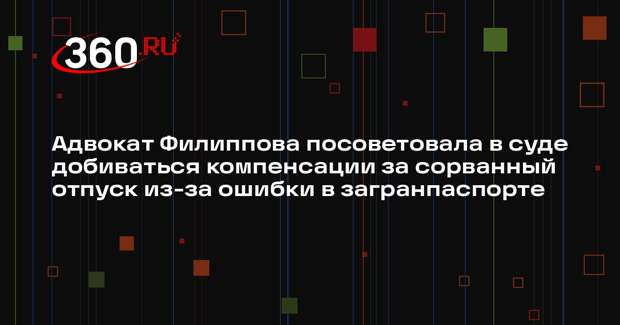 Адвокат Филиппова посоветовала в суде добиваться компенсации за сорванный отпуск из-за ошибки в загранпаспорте