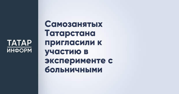 Самозанятых Татарстана пригласили к участию в эксперименте с больничными