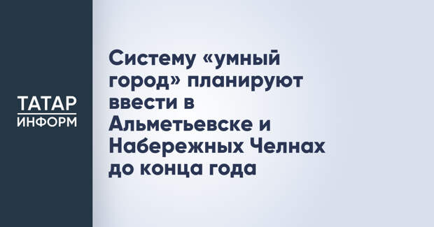 Систему «умный город» планируют ввести в Альметьевске и Набережных Челнах до конца года