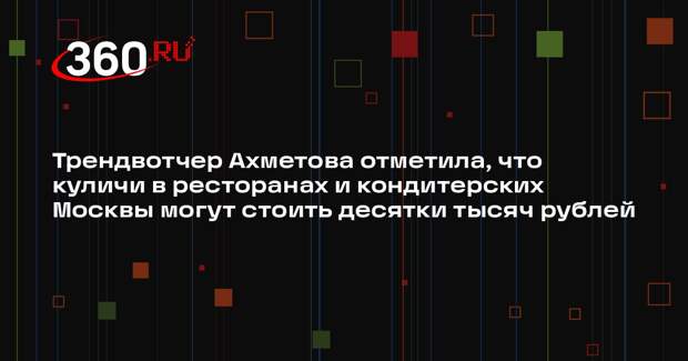 Трендвотчер Ахметова отметила, что куличи в ресторанах и кондитерских Москвы могут стоить десятки тысяч рублей