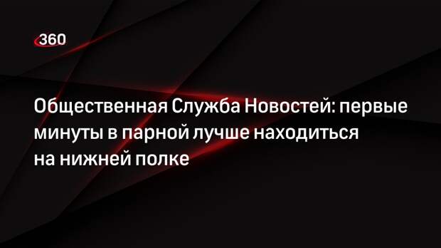 Общественная Служба Новостей: первые минуты в парной лучше находиться на нижней полке