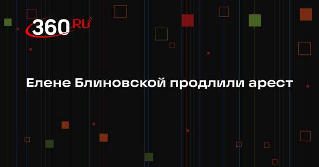 РЕН ТВ: суд продлил арест Елене Блиновской до 2 мая