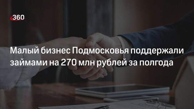 Малый бизнес Подмосковья поддержали займами на 270 млн рублей за полгода