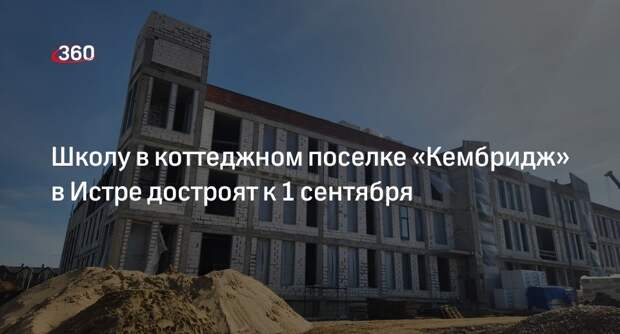 Школу в коттеджном поселке «Кембридж» в Истре достроят к 1 сентября