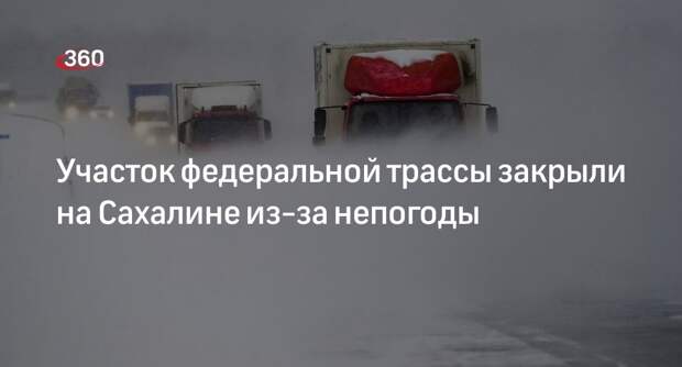Минтранс Сахалина сообщил о закрытии участка федеральной трассы из-за непогоды