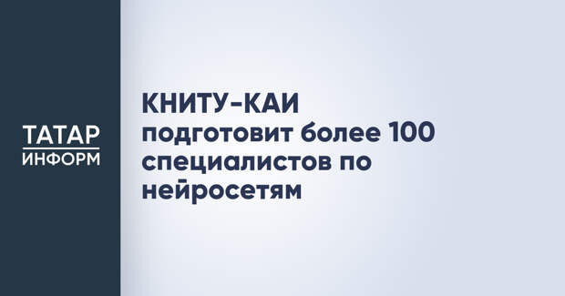 КНИТУ-КАИ подготовит более 100 специалистов по нейросетям