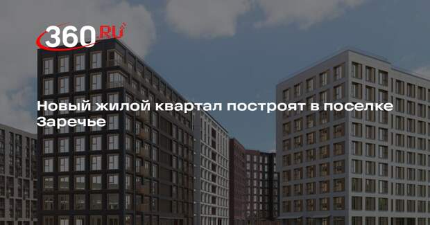 Новый жилой квартал построят в поселке Заречье