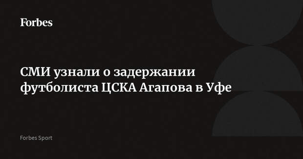 СМИ узнали о задержании футболиста ЦСКА Агапова в Уфе