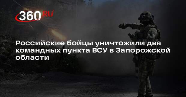 Российские бойцы уничтожили два командных пункта ВСУ в Запорожской области
