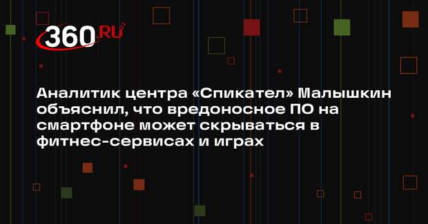 Аналитик центра «Спикател» Малышкин объяснил, что вредоносное ПО на смартфоне может скрываться в фитнес-сервисах и играх