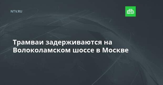 Трамваи задерживаются на Волоколамском шоссе в Москве