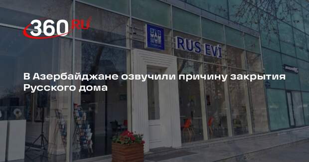 Глава МИД Азербайджана: Русский дом в Баку закрыли из-за выявленных нарушений
