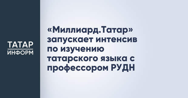 «Миллиард.Татар» запускает интенсив по изучению татарского языка с профессором РУДН