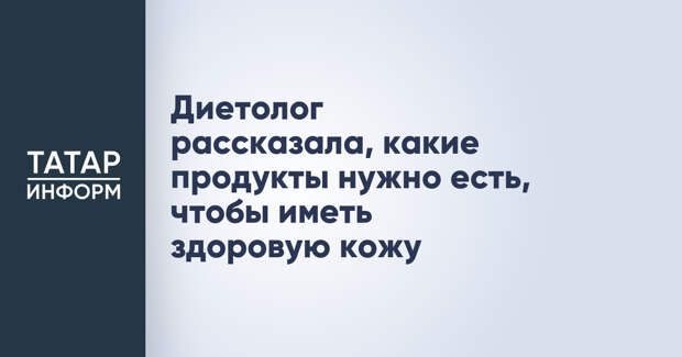 Диетолог рассказала, какие продукты нужно есть, чтобы иметь здоровую кожу