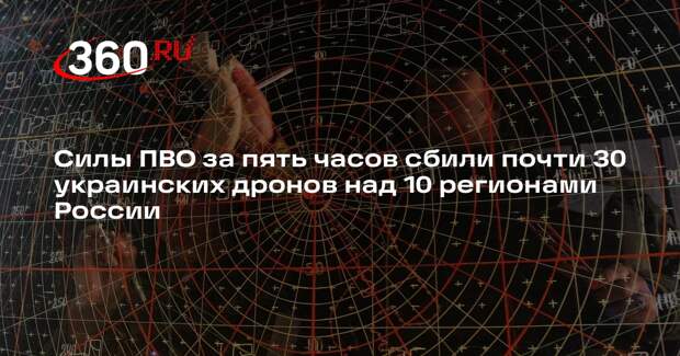 Силы ПВО за пять часов сбили почти 30 украинских дронов над 10 регионами России