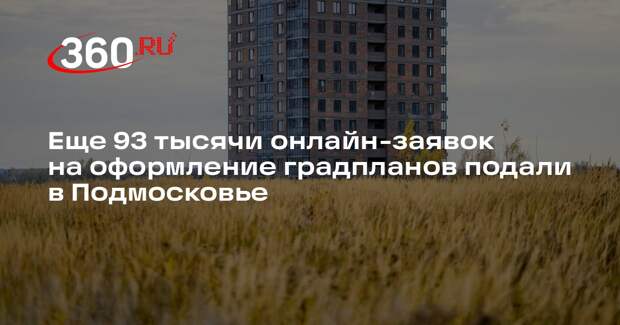 Еще 93 тысячи онлайн-заявок на оформление градпланов подали в Подмосковье