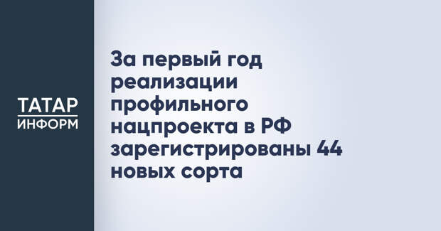 За первый год реализации профильного нацпроекта в РФ зарегистрированы 44 новых сорта