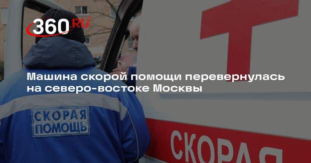 Машина скорой помощи перевернулась на северо-востоке Москвы