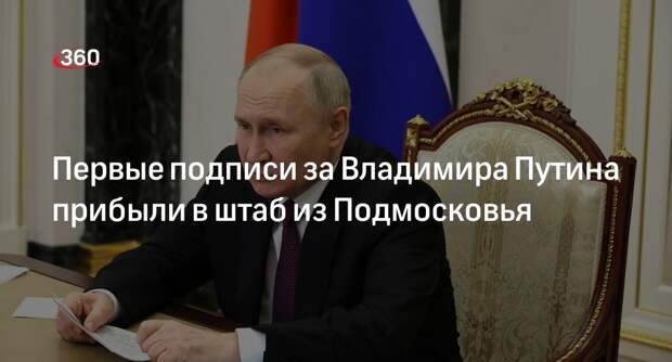 Первые подписи за Владимира Путина прибыли в штаб из Подмосковья